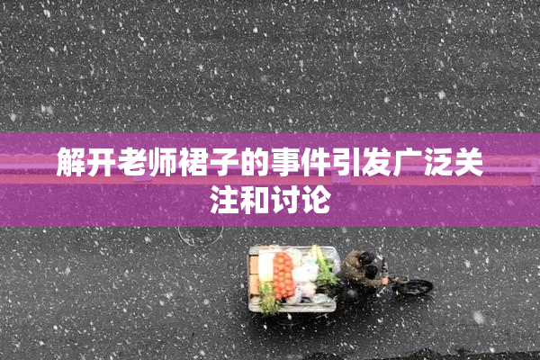 解开老师裙子的事件引发广泛关注和讨论