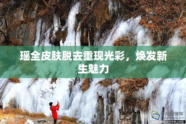 瑶全皮肤脱去重现光彩，焕发新生魅力