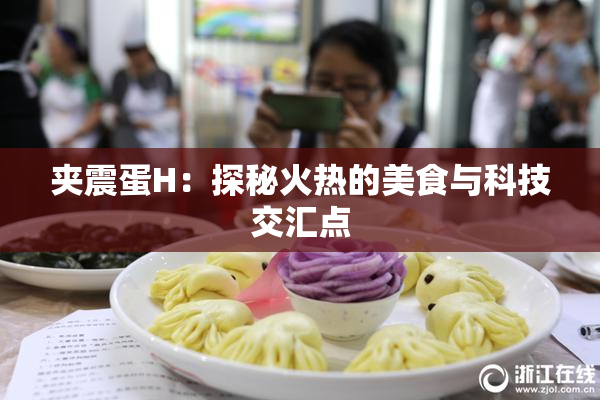 夹震蛋H：探秘火热的美食与科技交汇点