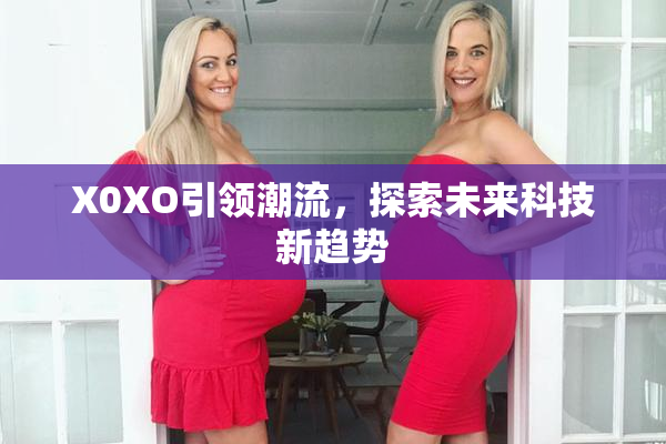 X0XO引领潮流，探索未来科技新趋势