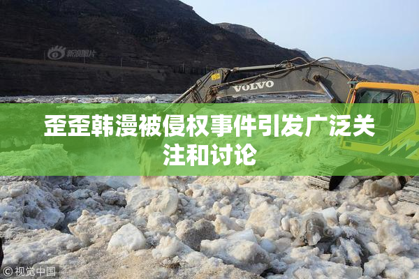 歪歪韩漫被侵权事件引发广泛关注和讨论