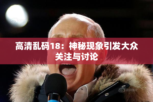 高清乱码18：神秘现象引发大众关注与讨论