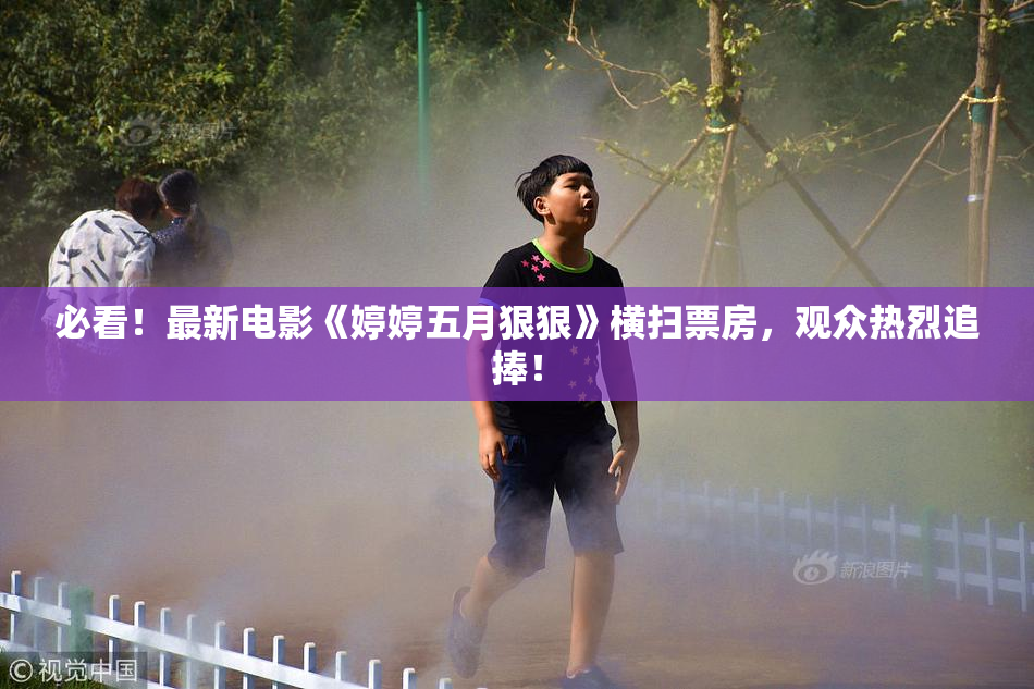 必看！最新电影《婷婷五月狠狠》横扫票房，观众热烈追捧！