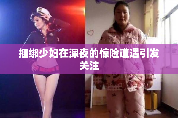 捆绑少妇在深夜的惊险遭遇引发关注