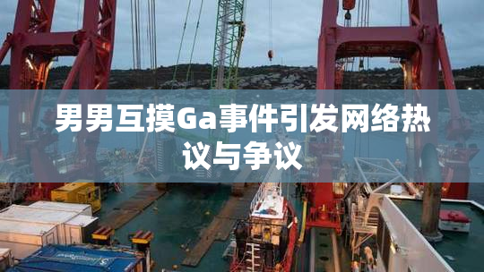 男男互摸Ga事件引发网络热议与争议