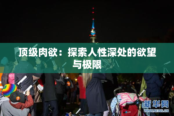 顶级肉欲：探索人性深处的欲望与极限