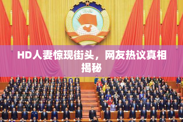 HD人妻惊现街头，网友热议真相揭秘