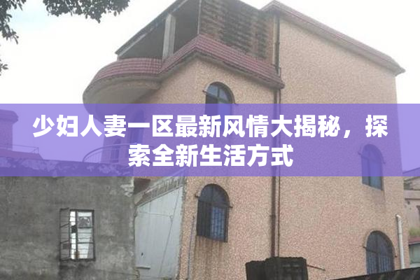 少妇人妻一区最新风情大揭秘，探索全新生活方式