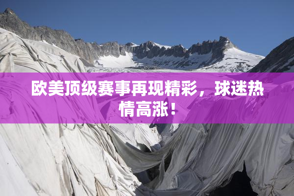 欧美顶级赛事再现精彩，球迷热情高涨！