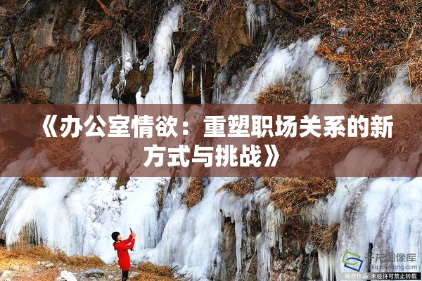 《办公室情欲：重塑职场关系的新方式与挑战》