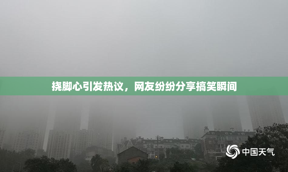 挠脚心引发热议，网友纷纷分享搞笑瞬间