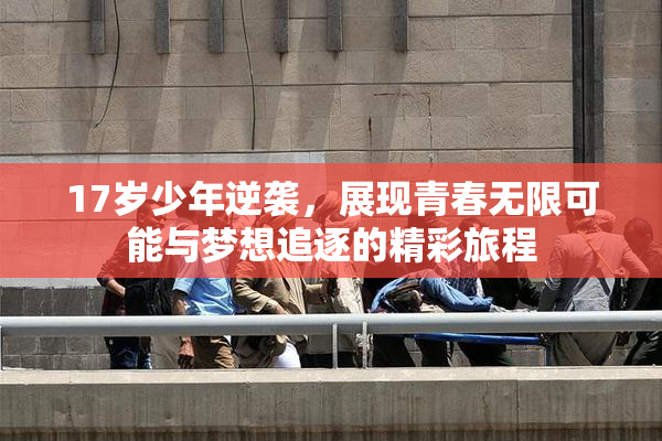 17岁少年逆袭，展现青春无限可能与梦想追逐的精彩旅程