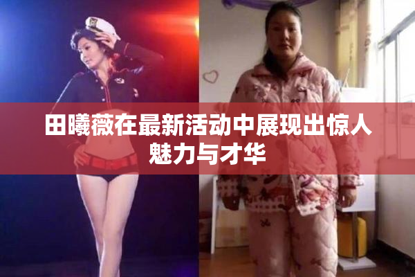 田曦薇在最新活动中展现出惊人魅力与才华