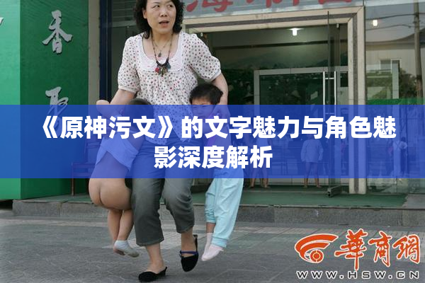《原神污文》的文字魅力与角色魅影深度解析