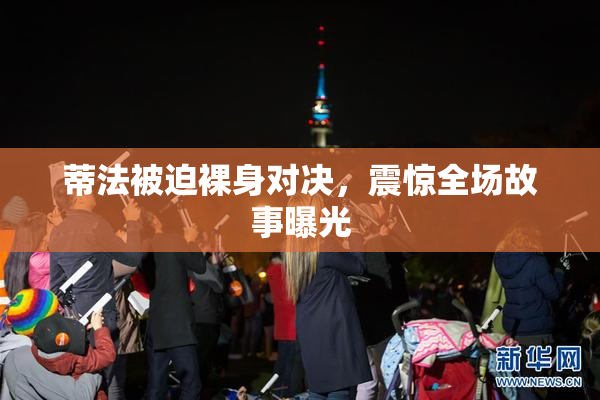 蒂法被迫裸身对决，震惊全场故事曝光