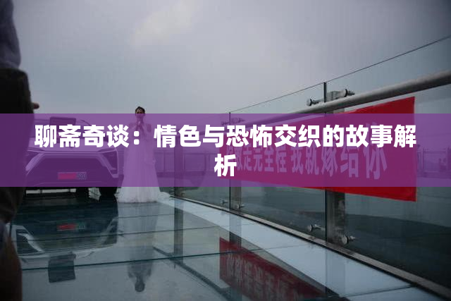 聊斋奇谈：情色与恐怖交织的故事解析