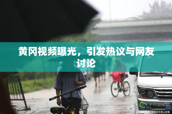 黄冈视频曝光，引发热议与网友讨论