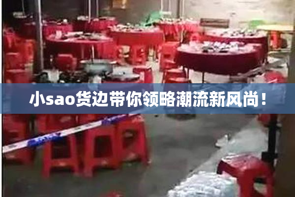 小sao货边带你领略潮流新风尚！