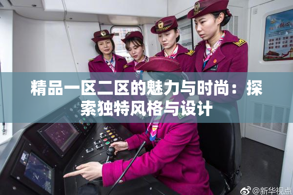 精品一区二区的魅力与时尚：探索独特风格与设计