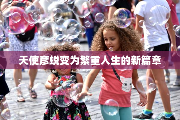 天使彦蜕变为繁重人生的新篇章