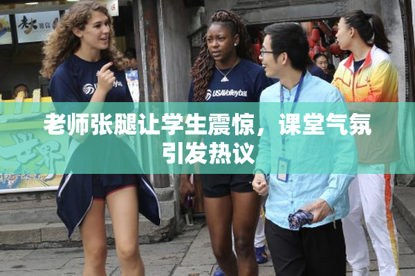 老师张腿让学生震惊，课堂气氛引发热议