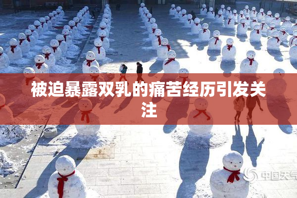 被迫暴露双乳的痛苦经历引发关注