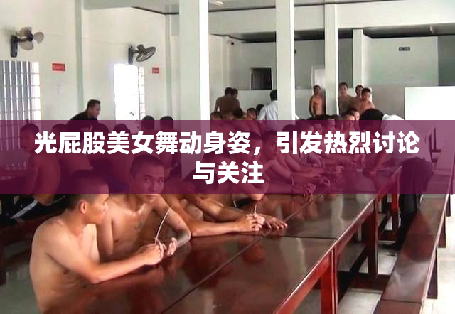 光屁股美女舞动身姿，引发热烈讨论与关注