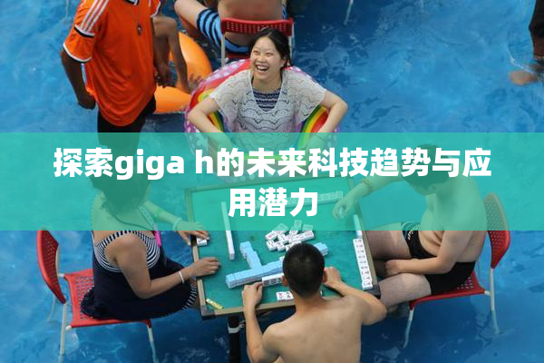 探索giga h的未来科技趋势与应用潜力