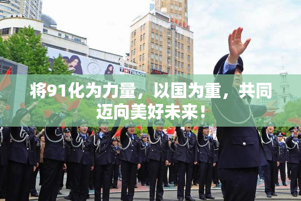 将91化为力量，以国为重，共同迈向美好未来！