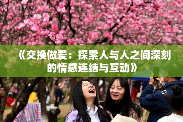 《交换做爰：探索人与人之间深刻的情感连结与互动》