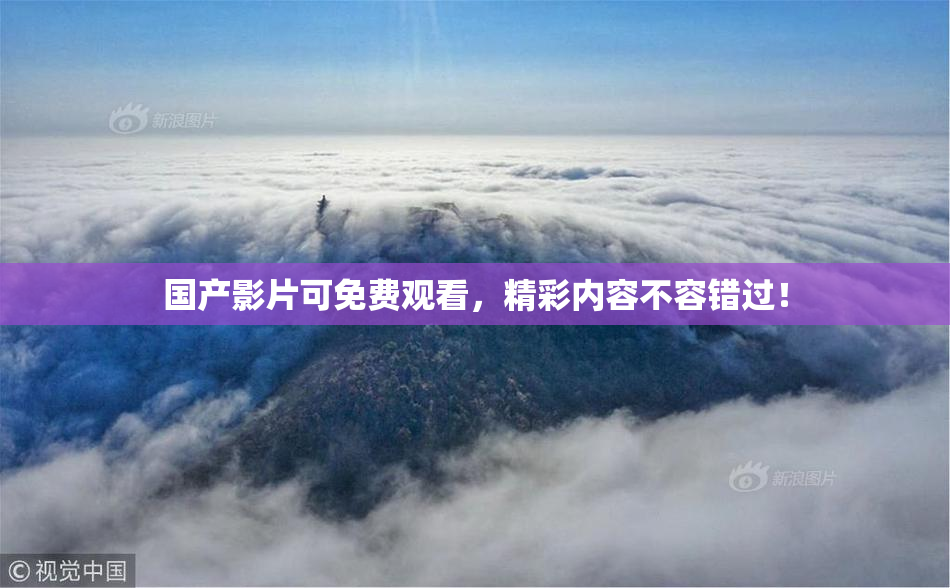 国产影片可免费观看，精彩内容不容错过！