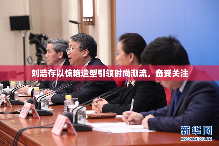 刘浩存以惊艳造型引领时尚潮流，备受关注
