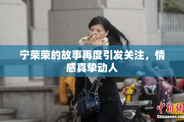 宁荣荣的故事再度引发关注，情感真挚动人