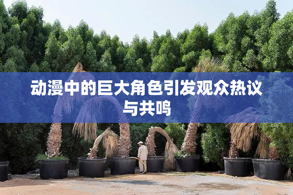 动漫中的巨大角色引发观众热议与共鸣