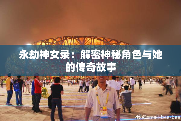 永劫神女录：解密神秘角色与她的传奇故事