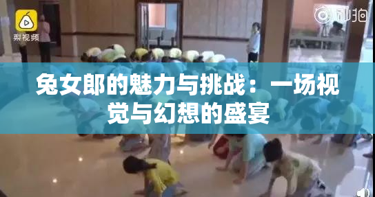 兔女郎的魅力与挑战：一场视觉与幻想的盛宴