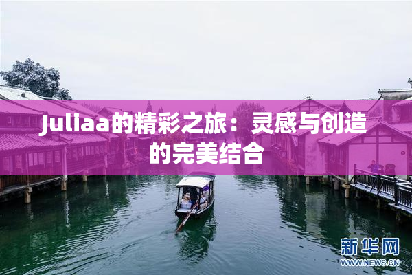 Juliaa的精彩之旅：灵感与创造的完美结合