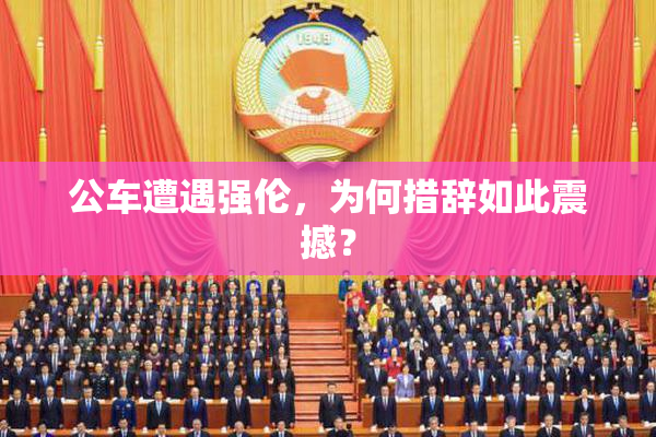 公车遭遇强伦，为何措辞如此震撼？
