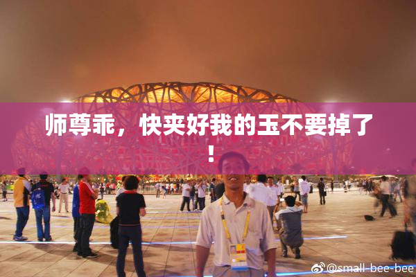 师尊乖，快夹好我的玉不要掉了！
