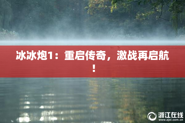 冰冰炮1：重启传奇，激战再启航！