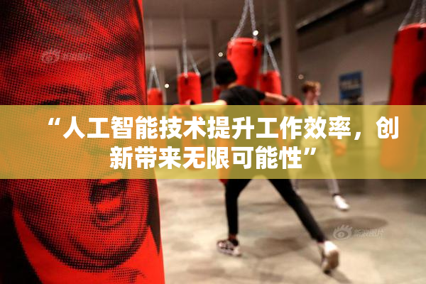 “人工智能技术提升工作效率，创新带来无限可能性”