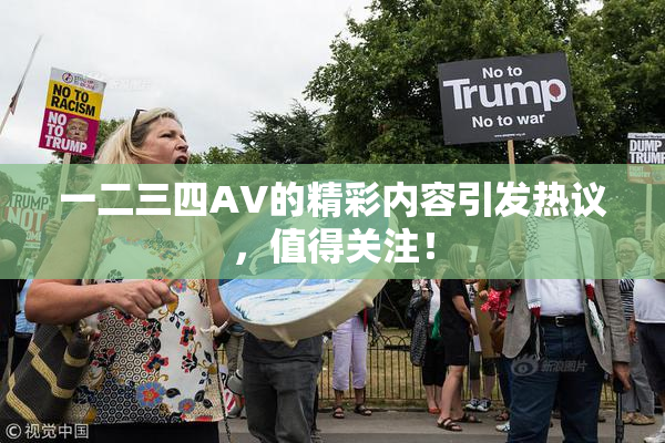 一二三四AV的精彩内容引发热议，值得关注！