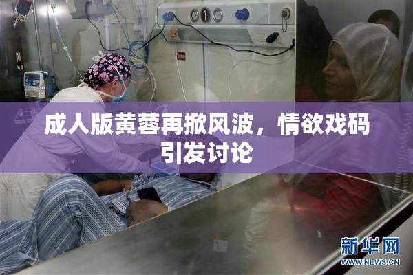 成人版黄蓉再掀风波，情欲戏码引发讨论