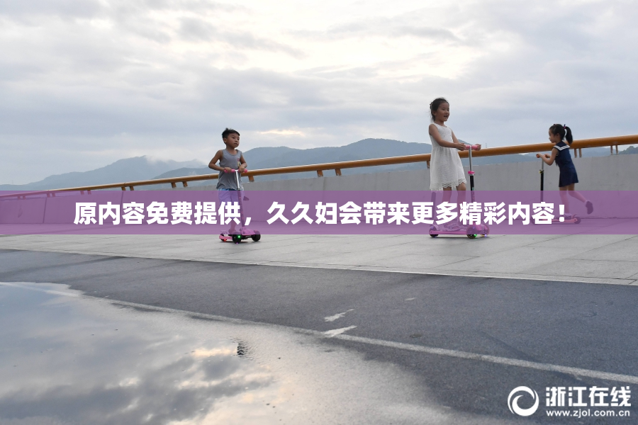 原内容免费提供，久久妇会带来更多精彩内容！