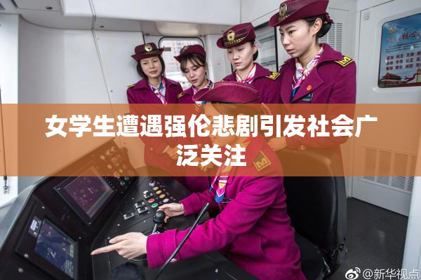 女学生遭遇强伦悲剧引发社会广泛关注
