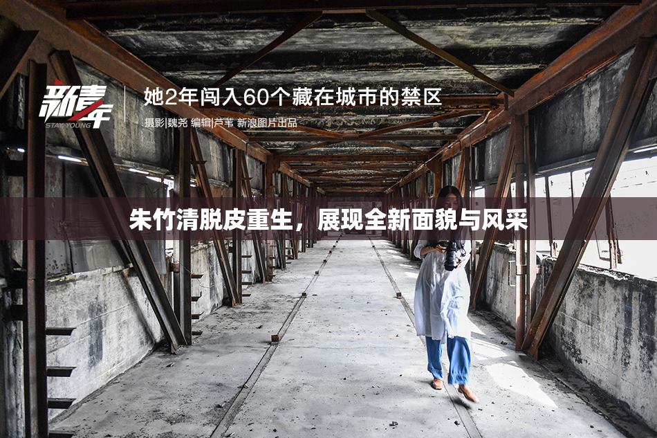 朱竹清脱皮重生，展现全新面貌与风采