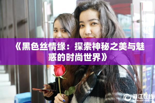 《黑色丝情缘：探索神秘之美与魅惑的时尚世界》