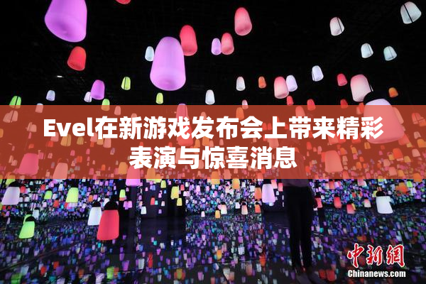 Evel在新游戏发布会上带来精彩表演与惊喜消息