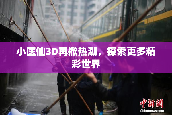 小医仙3D再掀热潮，探索更多精彩世界