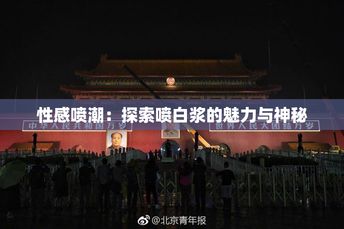 性感喷潮：探索喷白浆的魅力与神秘